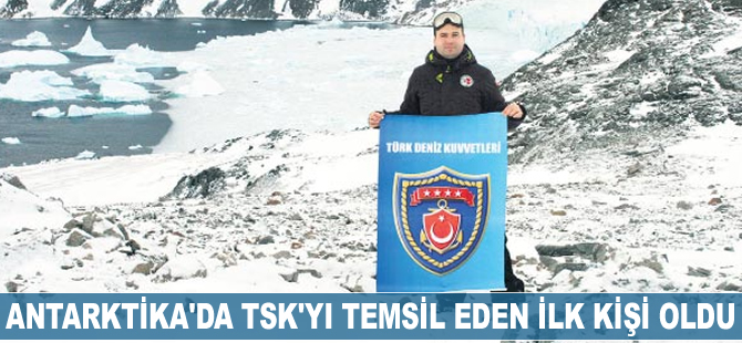 Antarktika’da Türk Silahlı Kuvvetleri’ni temsil eden ilk kişi oldu
