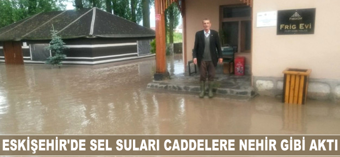 Eskişehir'de sel suları caddelere nehir gibi aktı