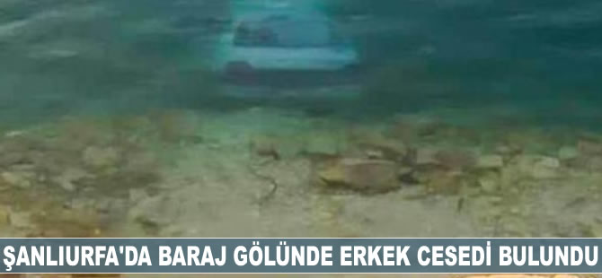 Şanlıurfa'da baraj gölünde erkek cesedi bulundu
