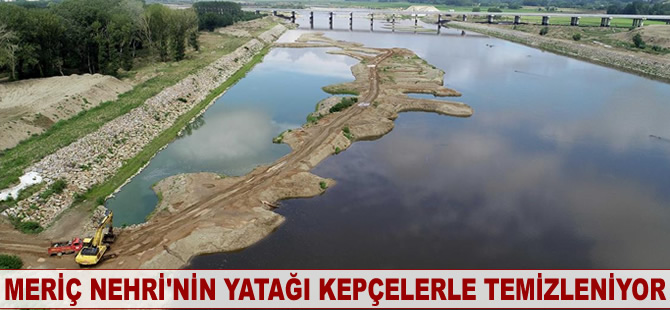 Meriç Nehri'nin yatağı kepçelerle temizleniyor