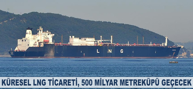 Küresel LNG ticareti, 500 milyar metreküpü geçecek
