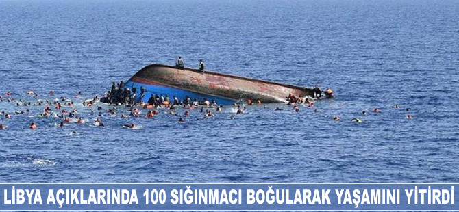 Libya açıklarında 100 sığınmacı boğularak yaşamını yitirdi
