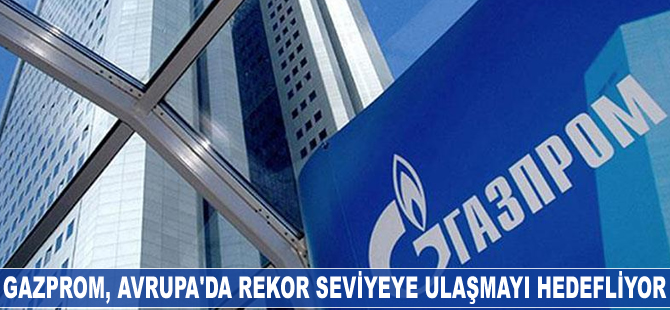Gazprom, Avrupa'da rekor hedefliyor
