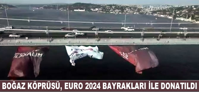 Boğaz Köprüsü, EURO 2024 bayrakları ile donatıldı