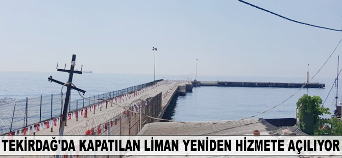 Tekirdağ'da kapatılan liman yeniden hizmete açılıyor