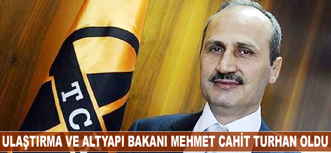 Ulaştırma ve Altyapı Bakanı Mehmet Cahit Turhan oldu