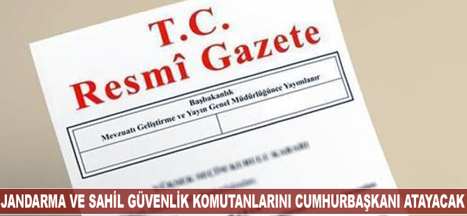 Jandarma ve Sahil Güvenlik Komutanlarını Cumhurbaşkanı atayacak
