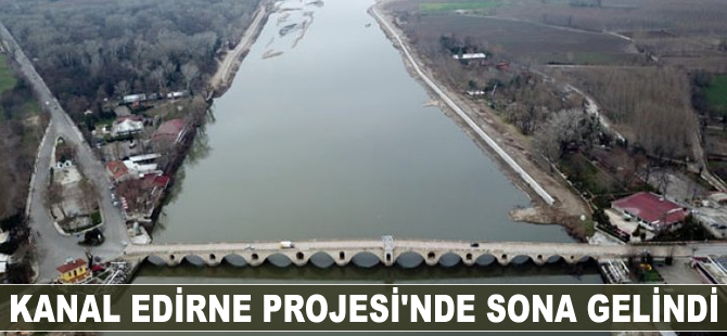 Kanal Edirne Projesi'nde sona gelindi