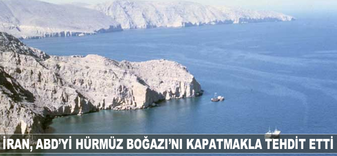 İran, ABD'yi Hürmüz Boğazı'nı kapatmakla tehdit etti