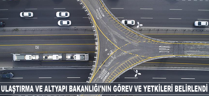 Ulaştırma ve Altyapı Bakanlığı'nın görev ve yetkileri belirlendi