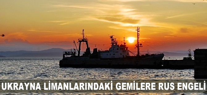 Rusya, Ukrayna limanlarına geçen gemilerinin denetimini artırdı