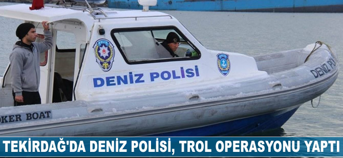 Tekirdağ'da deniz polisi, trol operasyonu yaptı