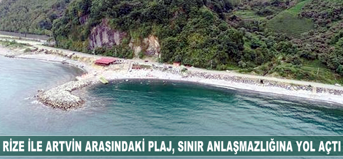Rize ile Artvin illeri arasındaki plaj, sınır anlaşmazlığına yol açtı