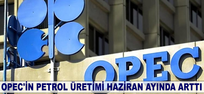 OPEC'in petrol üretimi Haziran ayında arttı
