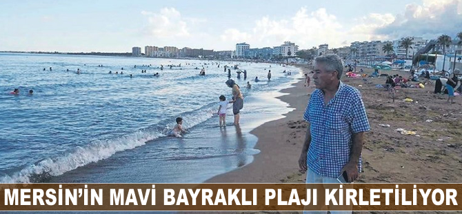 Mersin'in mavi bayraklı plajı kirletiliyor
