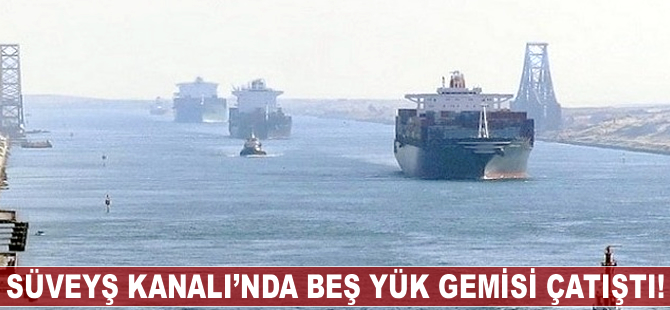 Süveyş Kanalı'nda beş gemi çatıştı!