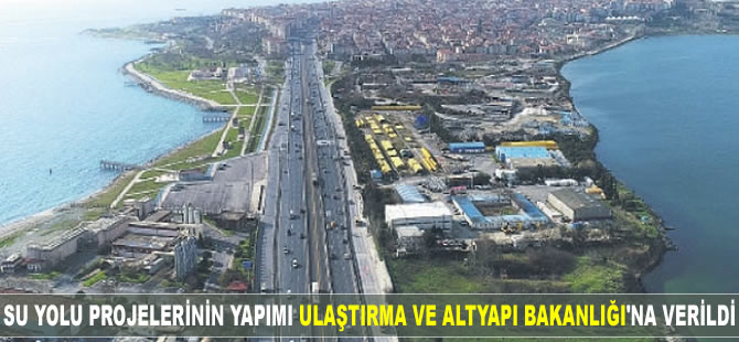 Su yolu projelerinin yapımı Ulaştırma ve Altyapı Bakanlığı'na verildi