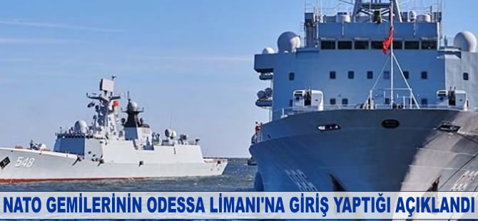 NATO gemilerinin Odessa Limanı'na giriş yaptığı açıklandı