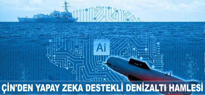 Çin'den yapay zeka destekli denizaltı hamlesi