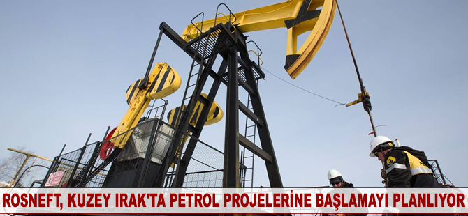 Rosneft, Kuzey Irak'ta petrol projelerine başlamayı planlıyor