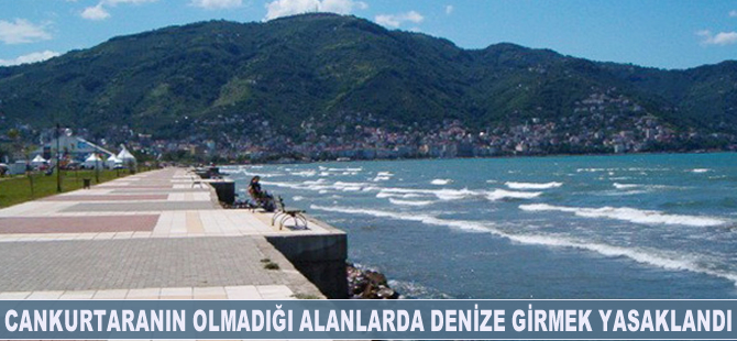 Cankurtaranın olmadığı alanlarda denize girmek yasaklandı