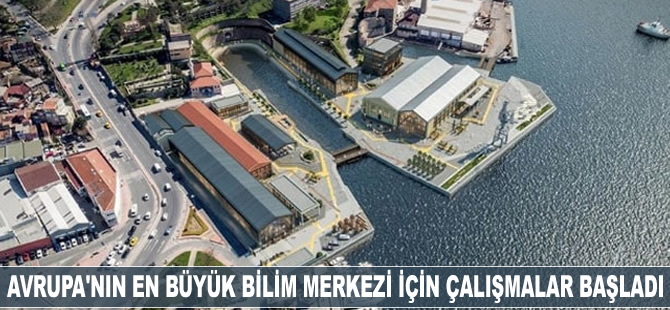 Avrupa’nın en büyük 'Bilim Merkezi' için çalışmalar başladı
