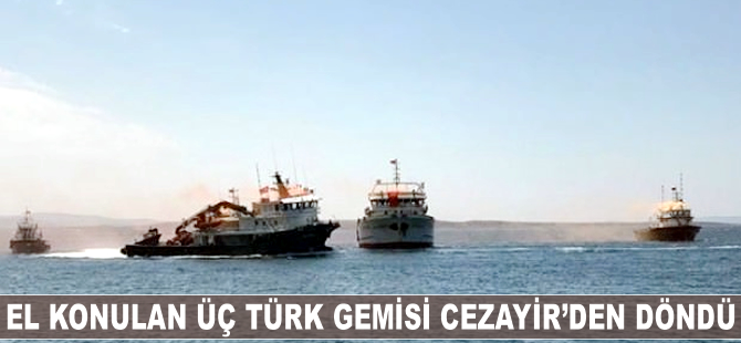 El konulan üç Türk gemisi Cezayir'den döndü