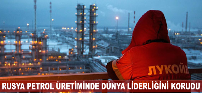 Rusya petrol üretiminde dünya liderliğini korudu