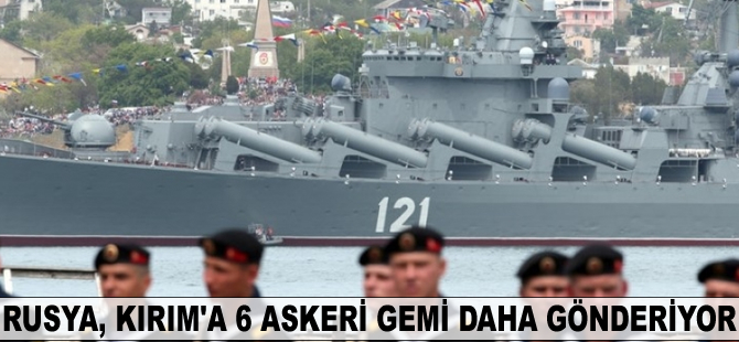 Rusya, Kırım'a 6 askeri gemi daha gönderiyor