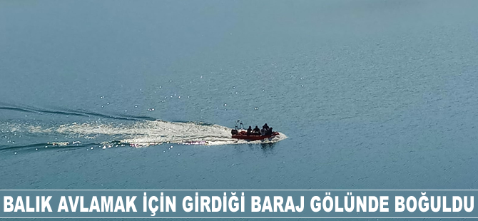 Balık avlamak için girdiği baraj gölünde boğuldu