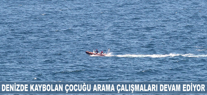 Denizde kaybolan çocuğu arama çalışmaları devam ediyor