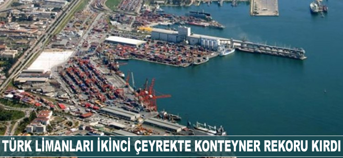Türk limanları ikinci çeyrekte konteyner rekoru kırdı