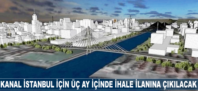 Kanal İstanbul için üç ay içinde ihale ilanına çıkılacak