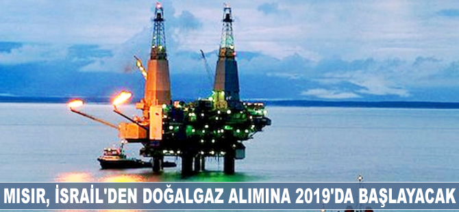Mısır, İsrail'den doğalgaz alımına 2019'da başlayacak