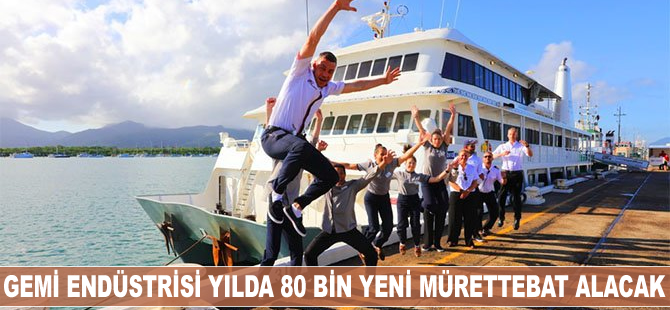 Gemi endüstrisi yılda 80 bin yeni mürettebat alacak