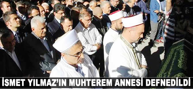 İsmet Yılmaz'ın muhterem annesi defnedildi