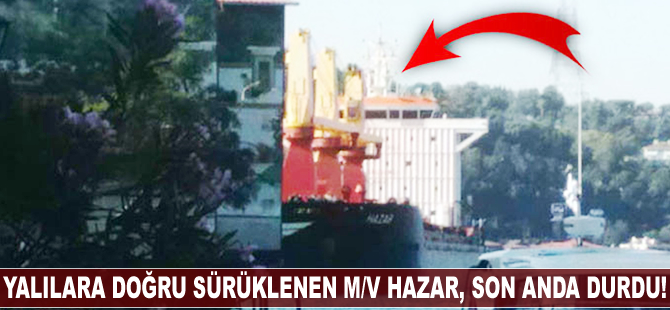 Yalılara doğru sürüklenen M/V HAZAR, son anda durdu!