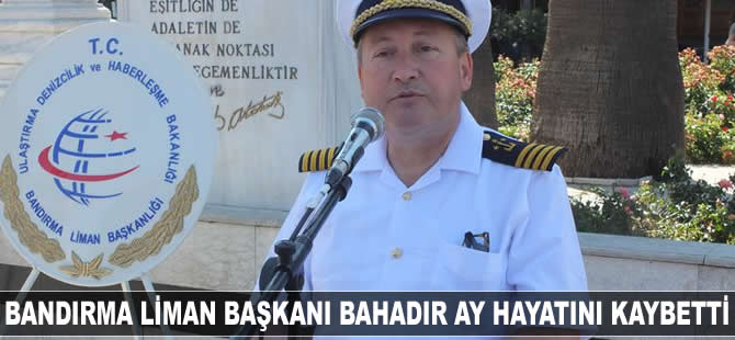 Bandırma Liman Başkanı Bahadır Ay hayatını kaybetti