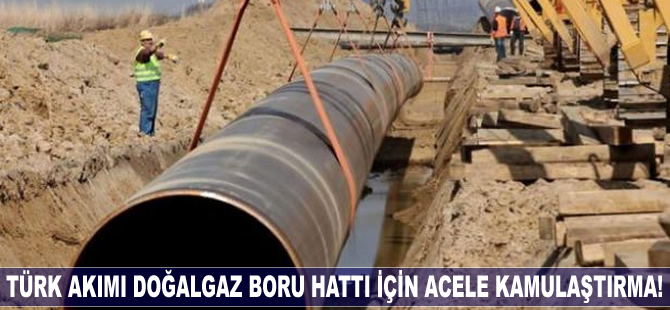 Türk Akımı Boru Hattı için acele kamulaştırma!