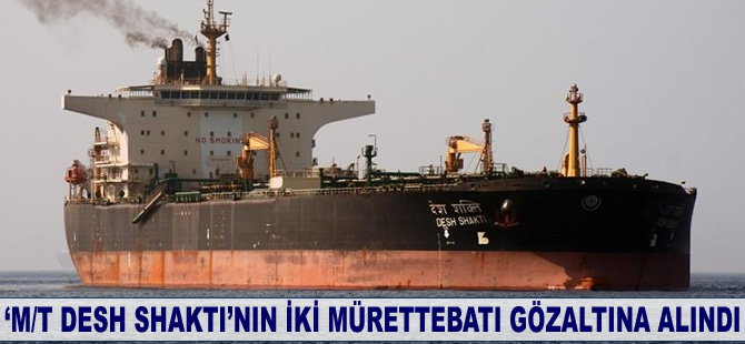 ‘M/T DESH SHAKTI’nın iki mürettebatı gözaltına alındı