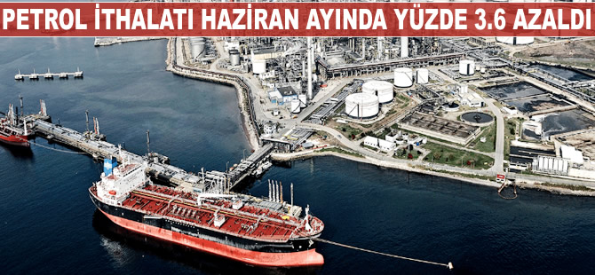 Petrol ithalatı Haziran ayında azaldı