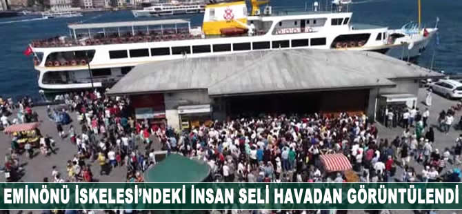 Eminönü İskelesi'ndeki insan seli havadan görüntülendi