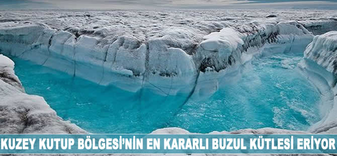 Kuzey Kutup Bölgesi’nin en kararlı buzul kütlesi eriyor