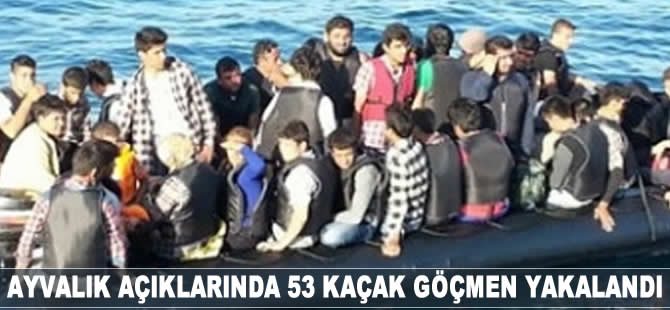 Ayvalık'ta 53 kaçak göçmen yakalandı