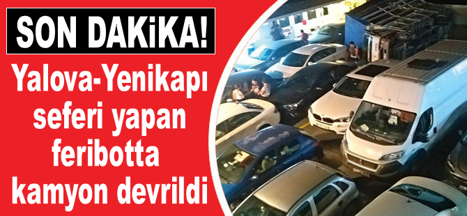 Yalova-Yenikapı seferini yapan feribotta kamyon devrildi