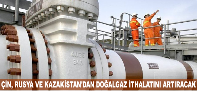 Çin, Rusya ve Kazakistan'dan doğalgaz ithalatını arttıracak