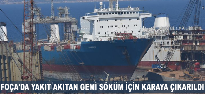 Foça'da denize yakıt akıtan gemi söküm için karaya çıkarıldı