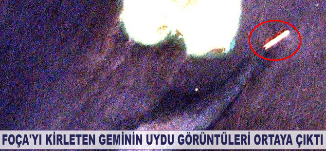 Foça’yı kirleten geminin uydu görüntüleri ortaya çıktı