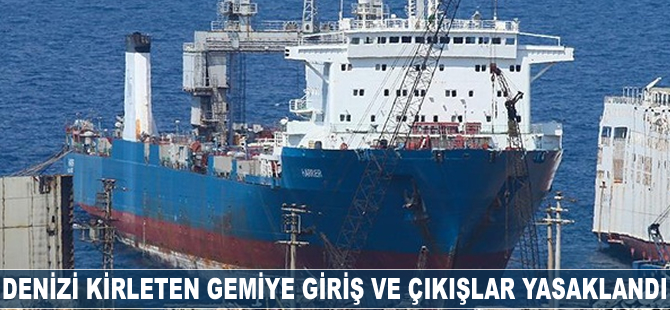 Denizi kirleten gemiye giriş ve çıkışlar yasaklandı