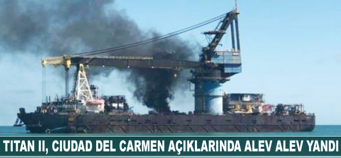 TITAN II'de Ciudad del Carmen açıklarında yangın çıktı
